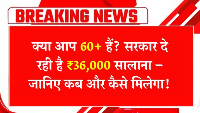 60+ वरिष्ठ नागरिकों को मिलेगी सालाना ₹36,000, जानें कैसे और कब!