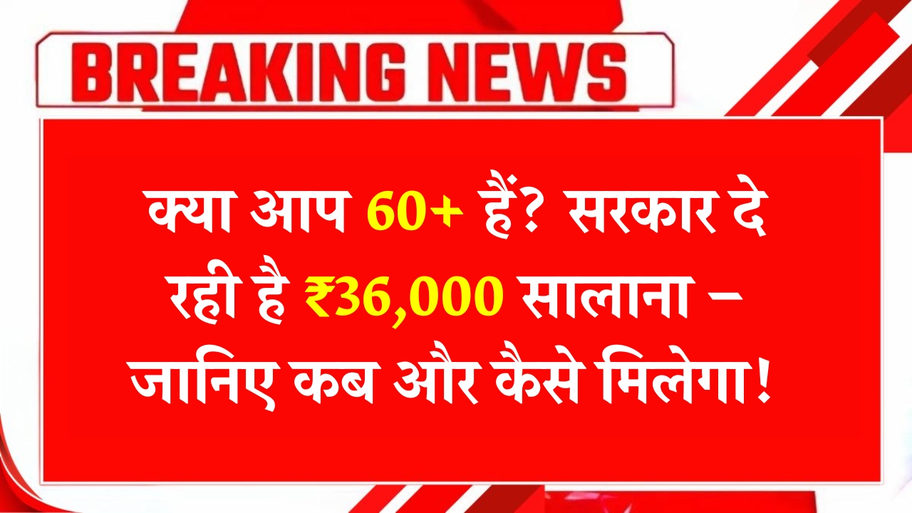 60+ वरिष्ठ नागरिकों को मिलेगी सालाना ₹36,000, जानें कैसे और कब!