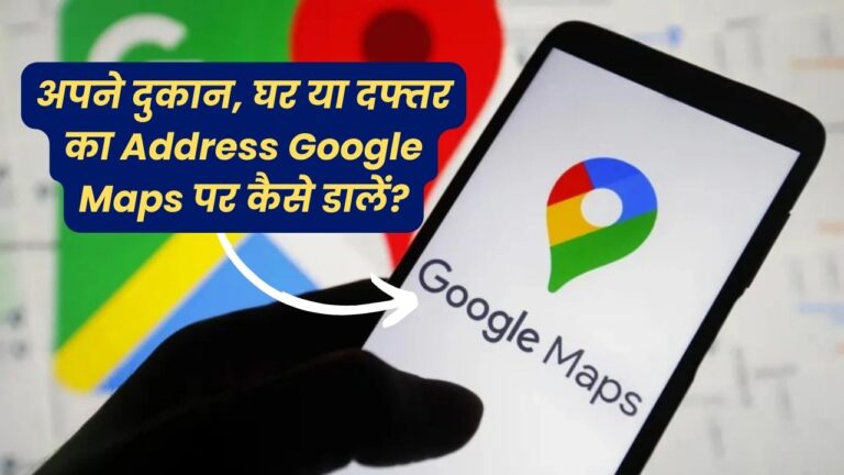 गूगल मैप्स पर अपने दुकान, घर या दफ्तर का पता कैसे डालें? जानें आसान तरीके!