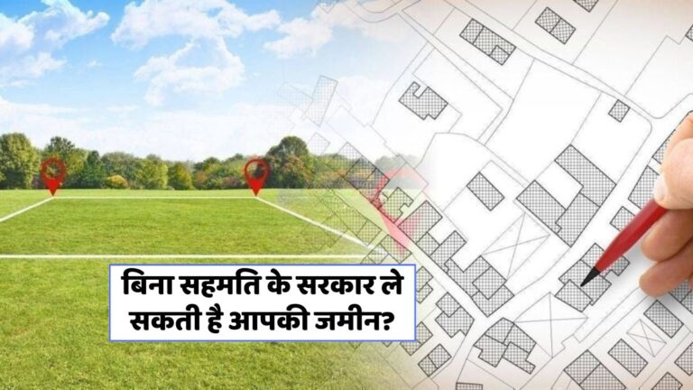 क्या सरकार आपकी जमीन बिना सहमति के ले सकती है? जानें तथ्य!
